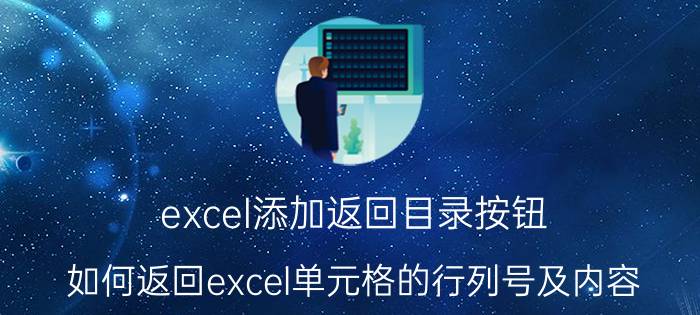 excel添加返回目录按钮 如何返回excel单元格的行列号及内容？